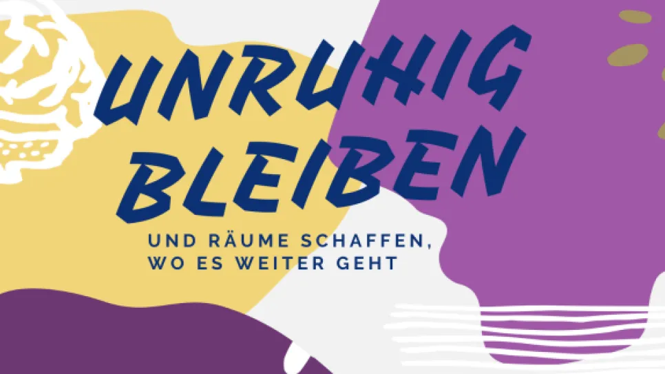 Bunte Grafik mit Schriftzug "Unruhig bleiben, und Räume schaffen, wo es weitergeht".