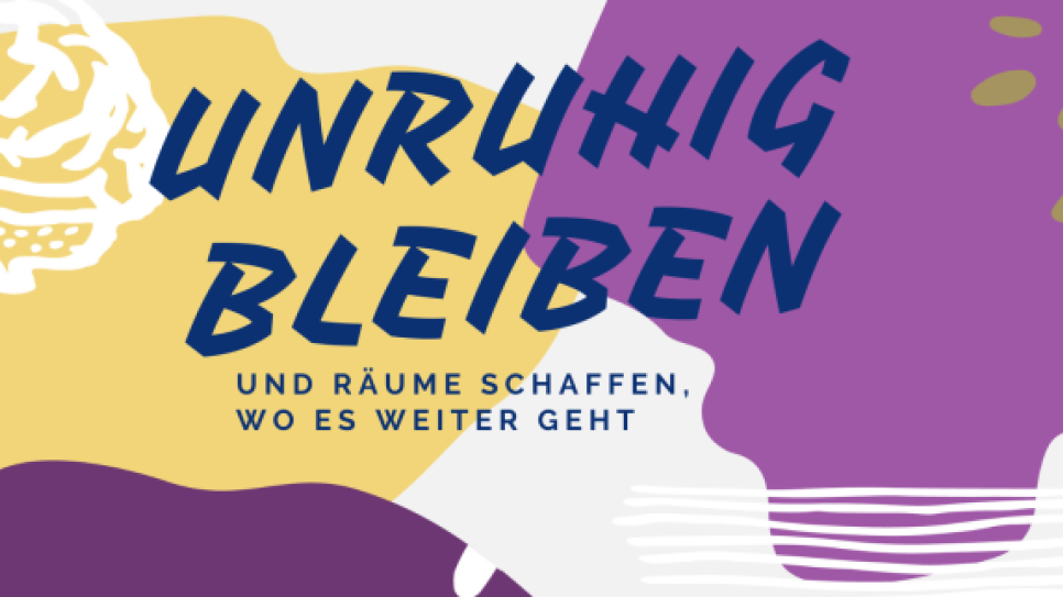 Bunte Grafik mit Schriftzug "Unruhig bleiben, und Räume schaffen, wo es weitergeht".