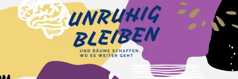 Bunte Grafik mit Schriftzug "Unruhig bleiben, und Räume schaffen, wo es weitergeht".