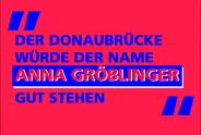 „Der Donaubrücke würde der Name Anna Gröblinger gut stehen” in blau auf rotem Hintergrund.